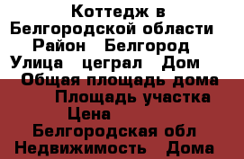 Коттедж в Белгородской области › Район ­ Белгород › Улица ­ цеграл › Дом ­ 1 › Общая площадь дома ­ 156 › Площадь участка ­ 55 › Цена ­ 3 000 000 - Белгородская обл. Недвижимость » Дома, коттеджи, дачи продажа   . Белгородская обл.